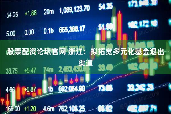 股票配资论坛官网 浙江：拟拓宽多元化基金退出渠道
