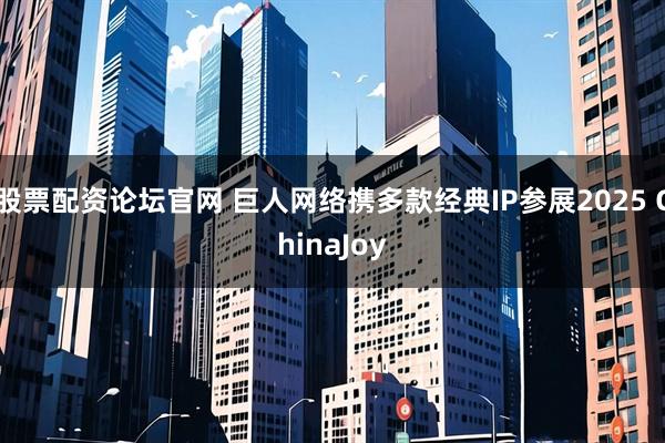 股票配资论坛官网 巨人网络携多款经典IP参展2025 ChinaJoy