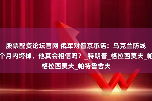 股票配资论坛官网 俄军对普京承诺：乌克兰防线将在两三个月内垮掉，他真会相信吗？_特朗普_格拉西莫夫_帕特鲁舍夫