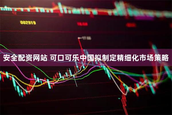 安全配资网站 可口可乐中国拟制定精细化市场策略