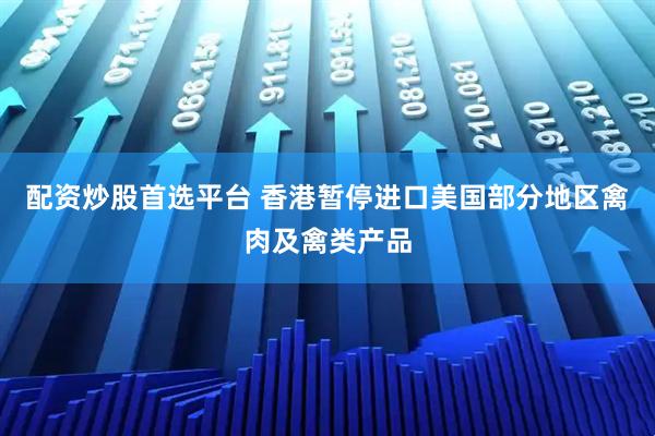 配资炒股首选平台 香港暂停进口美国部分地区禽肉及禽类产品